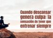 Cuando descansar genera culpa: la sensación de tener que entrenar siempre