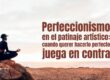 Perfeccionismo en el patinaje artístico: cuando querer hacerlo perfecto juega en contra