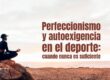 Perfeccionismo y autoexigencia en el deporte: cuando nunca es suficiente